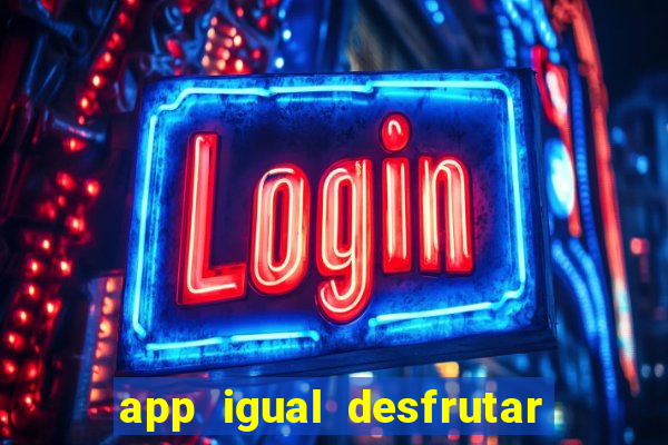 app igual desfrutar de dinheiro